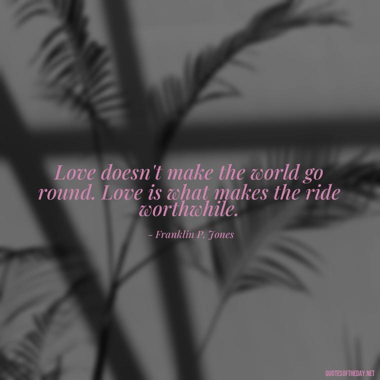 Love doesn't make the world go round. Love is what makes the ride worthwhile. - Being In Love Quotes For Him