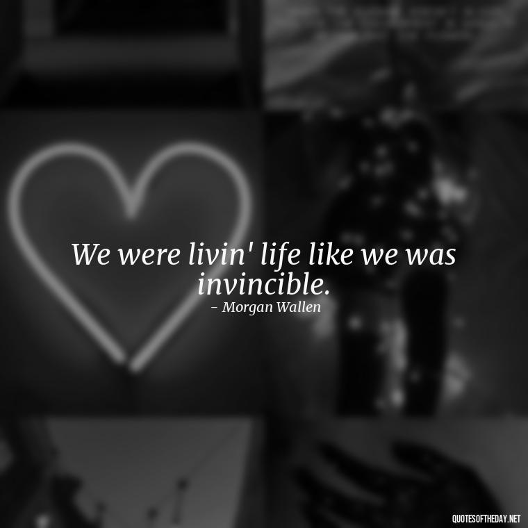 We were livin' life like we was invincible. - Lyrics Morgan Wallen Quotes Short