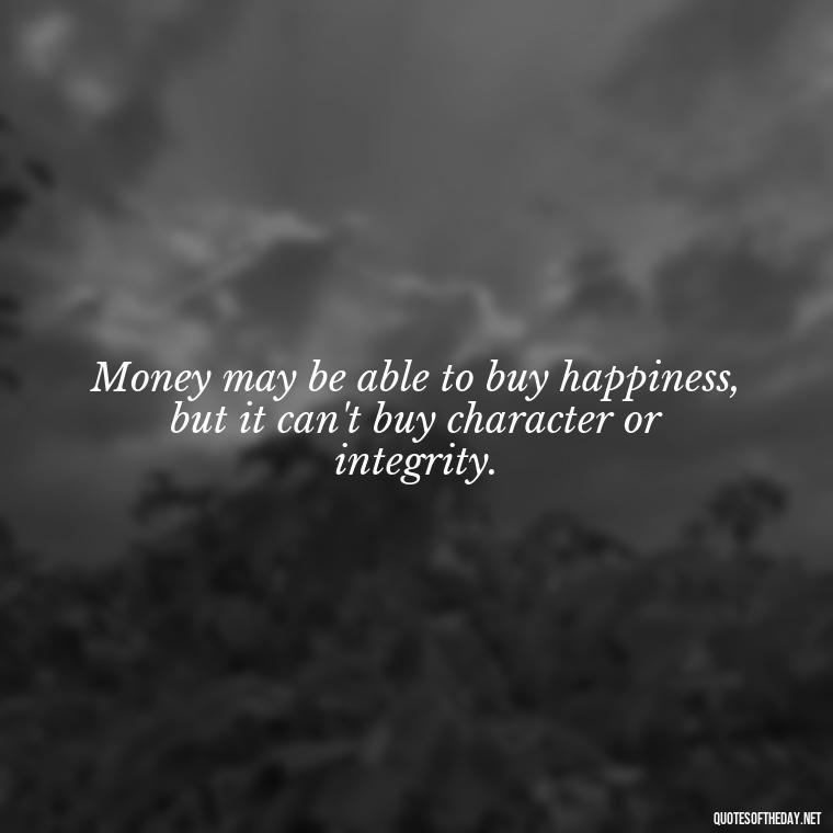 Money may be able to buy happiness, but it can't buy character or integrity. - Quotes About The Love Of Money