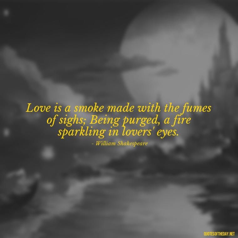 Love is a smoke made with the fumes of sighs; Being purged, a fire sparkling in lovers' eyes. - Love Quotes From Famous Novels