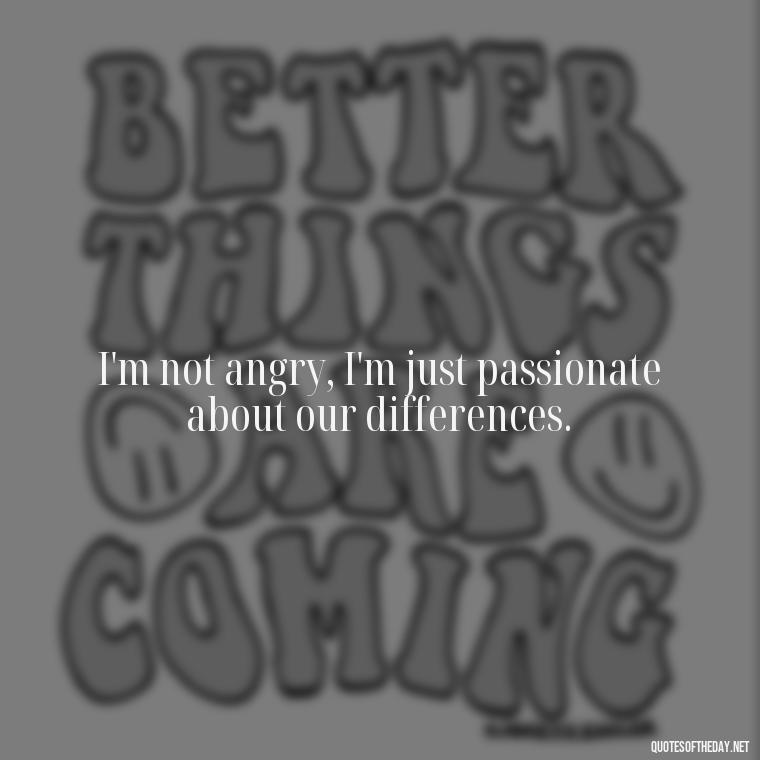 I'm not angry, I'm just passionate about our differences. - Angry Love Quotes