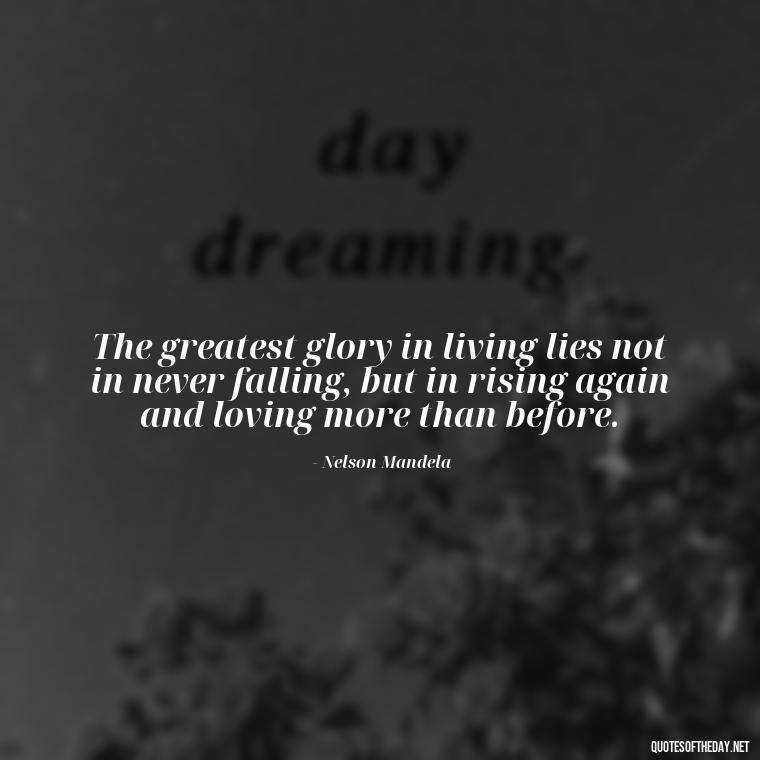 The greatest glory in living lies not in never falling, but in rising again and loving more than before. - Quotes About Love And Change