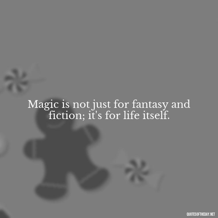 Magic is not just for fantasy and fiction; it's for life itself. - Short Magic Quotes