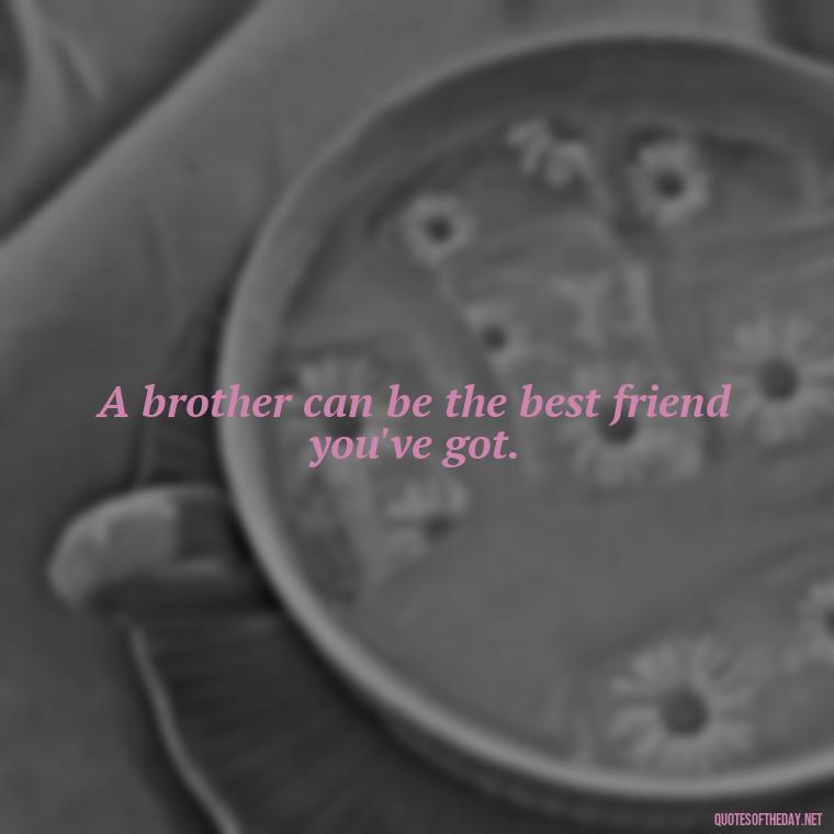 A brother can be the best friend you've got. - Quotes About Brothers Love