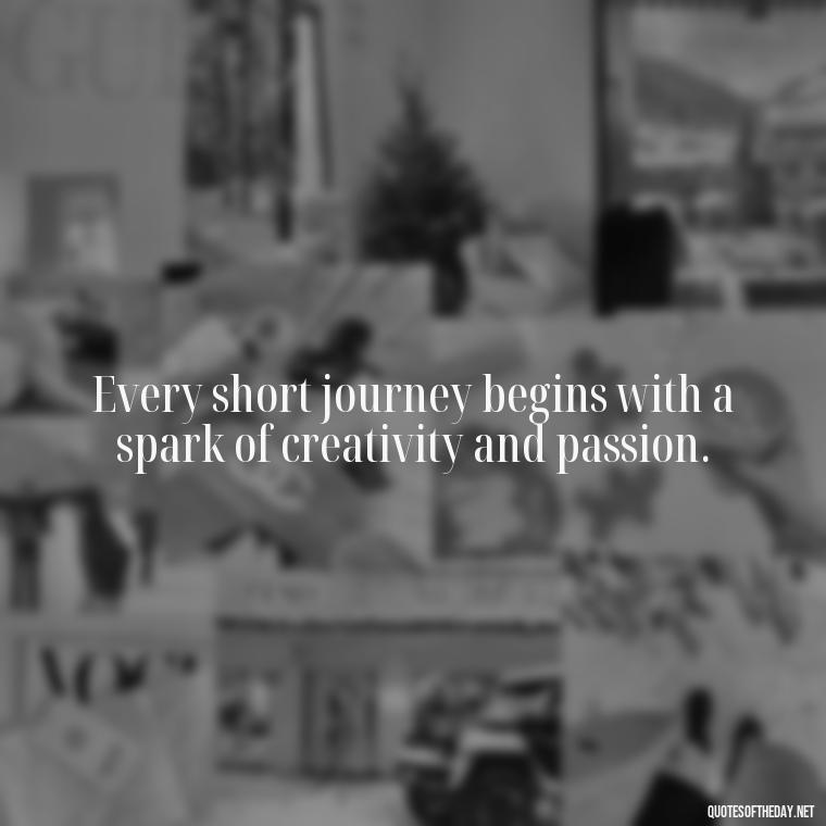 Every short journey begins with a spark of creativity and passion. - Short Journey Quotes