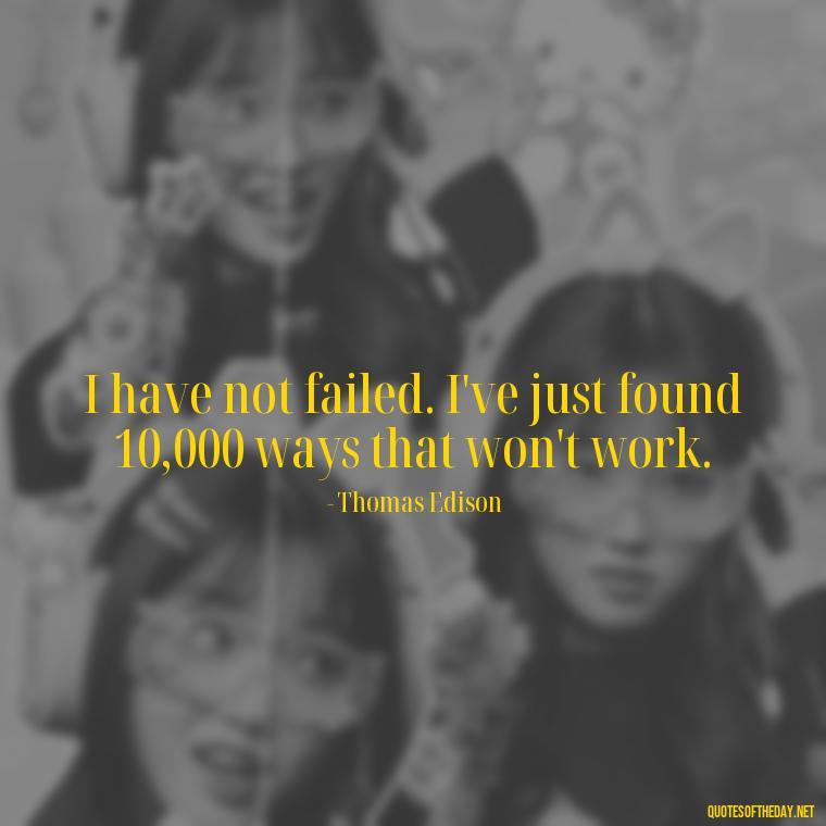 I have not failed. I've just found 10,000 ways that won't work. - Short Clever Quotes