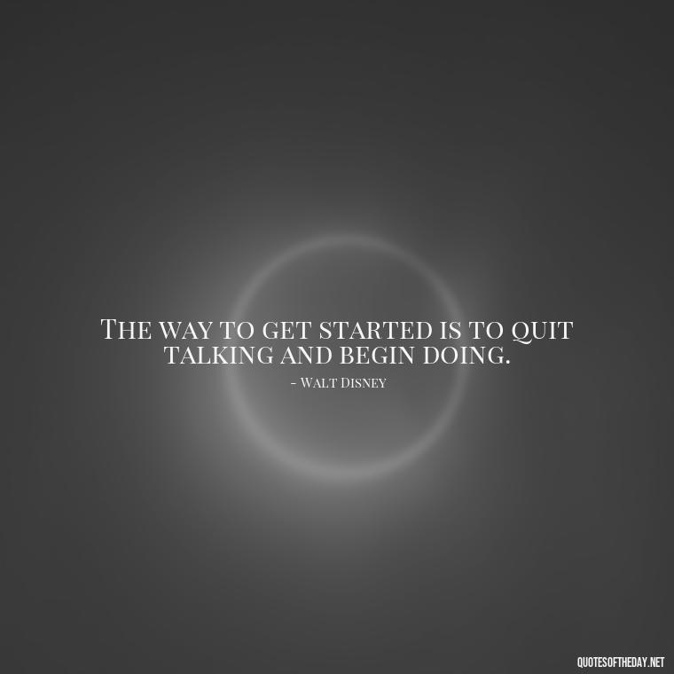 The way to get started is to quit talking and begin doing. - Short Quotes About Work