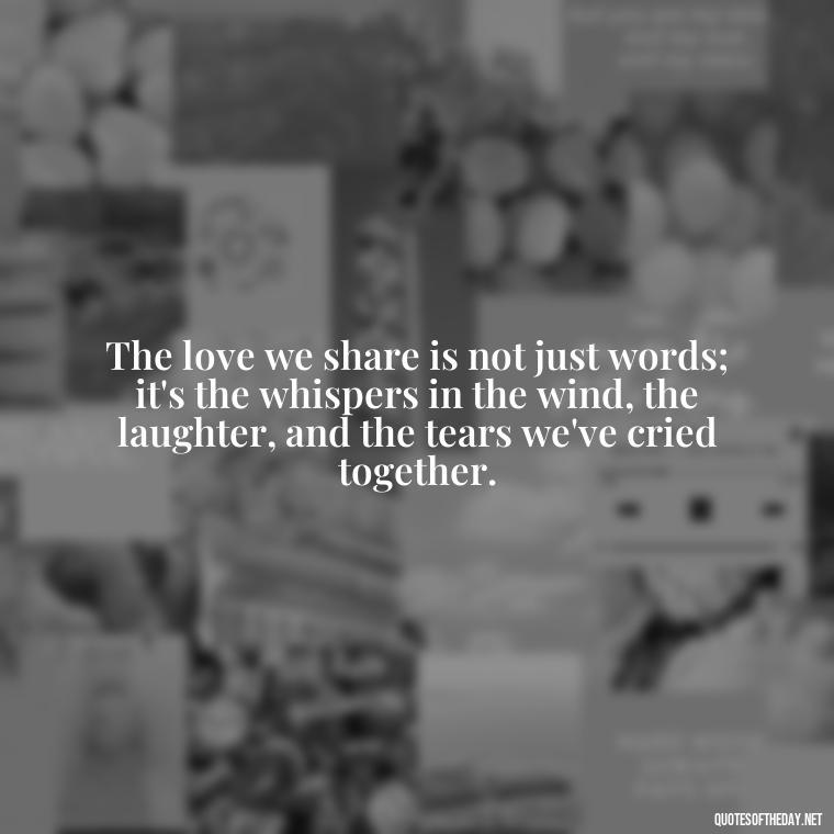 The love we share is not just words; it's the whispers in the wind, the laughter, and the tears we've cried together. - Emily Dickinson Quotes Love