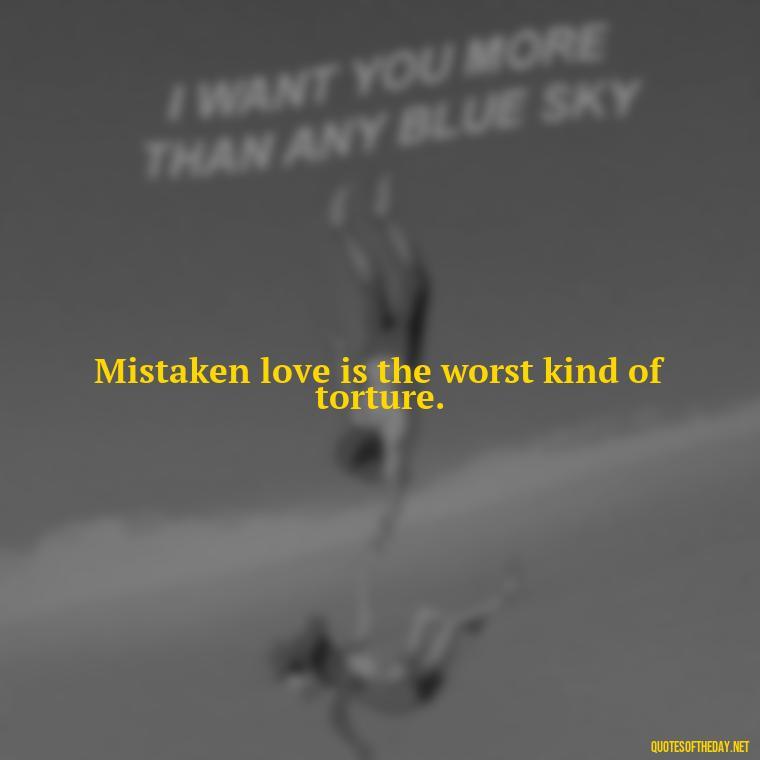 Mistaken love is the worst kind of torture. - Mistaken Love Quotes