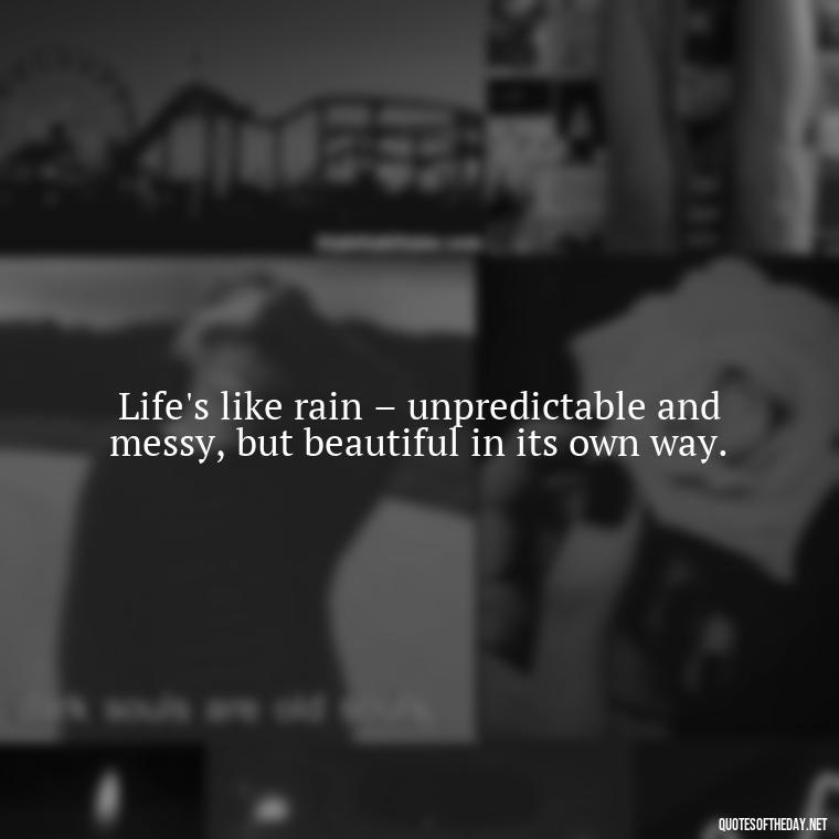 Life's like rain – unpredictable and messy, but beautiful in its own way. - Rain Short Quotes