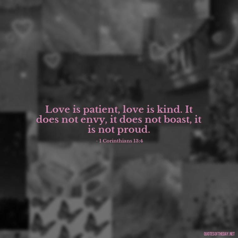 Love is patient, love is kind. It does not envy, it does not boast, it is not proud. - Bible Quotes About Patience And Love