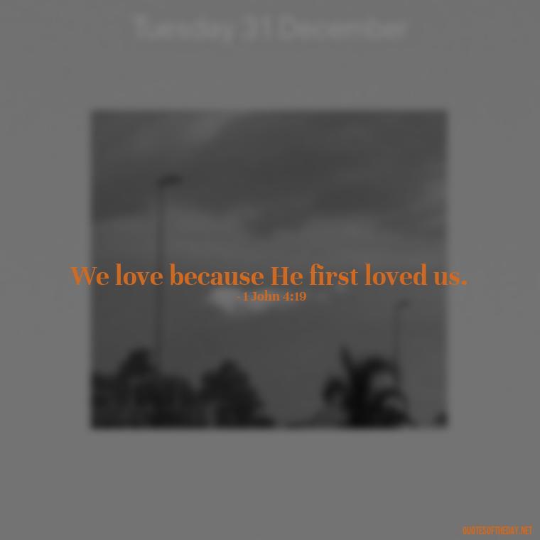 We love because He first loved us. - Quotes About The People You Love