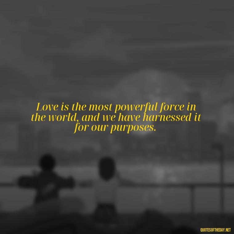 Love is the most powerful force in the world, and we have harnessed it for our purposes. - Dr Seuss Quote About Weirdness And Love