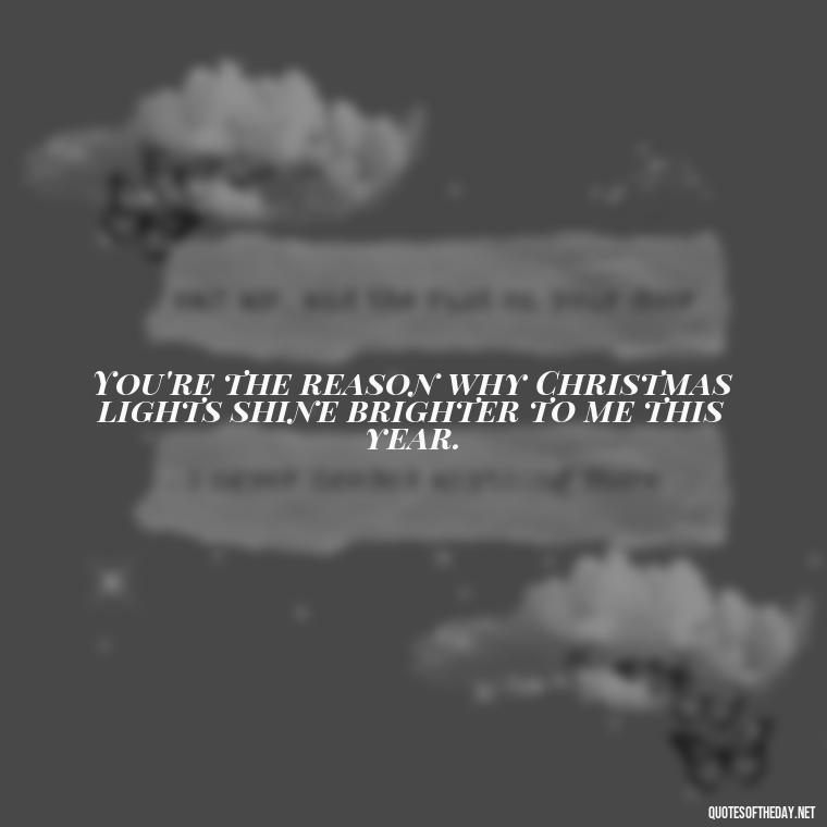 You're the reason why Christmas lights shine brighter to me this year. - Quotes About Lost Loved Ones At Christmas