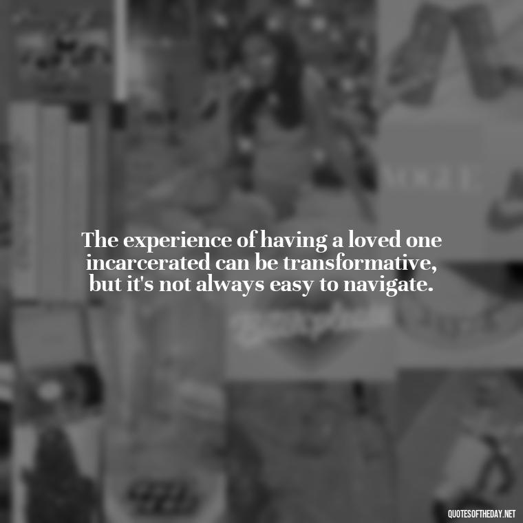 The experience of having a loved one incarcerated can be transformative, but it's not always easy to navigate. - Incarcerated Loved Ones Quotes