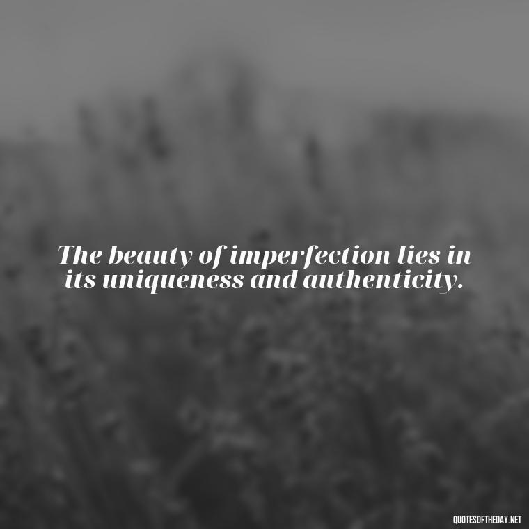 The beauty of imperfection lies in its uniqueness and authenticity. - Love The Imperfections Quotes