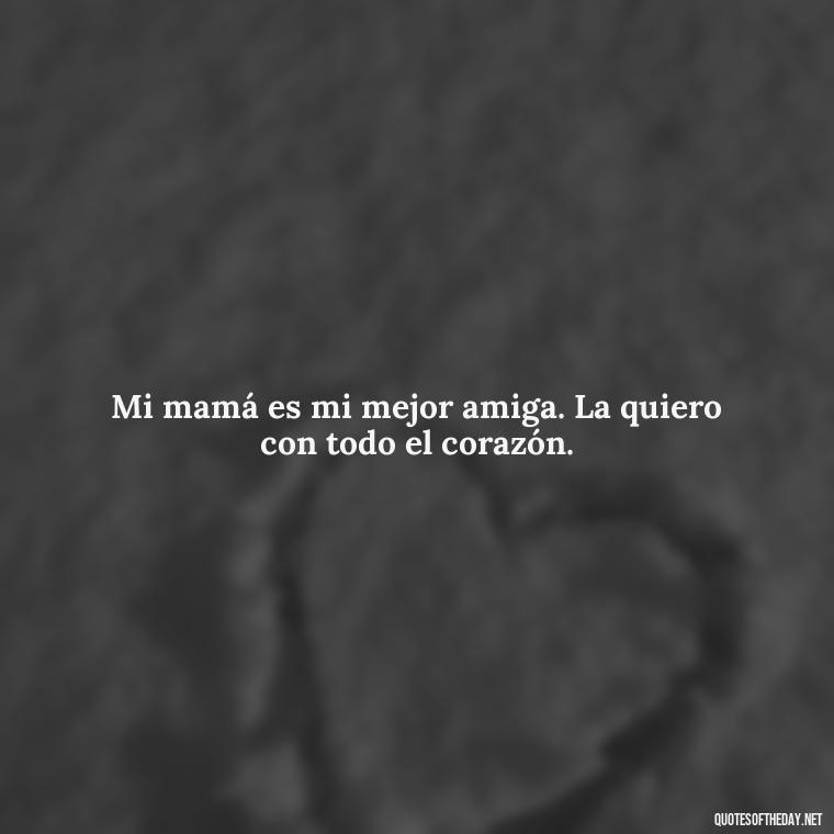 Mi mamá es mi mejor amiga. La quiero con todo el corazón. - Short Quotes For Mom In Spanish