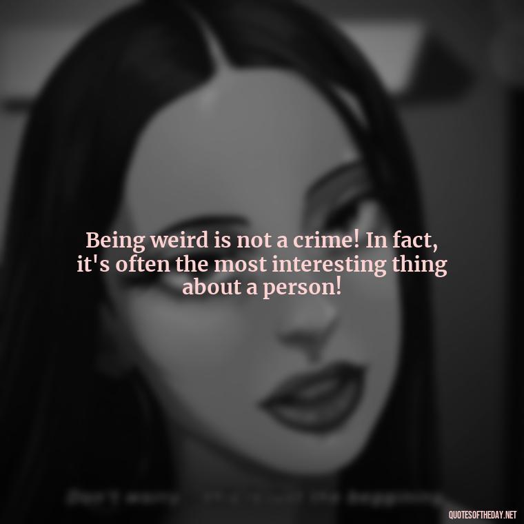 Being weird is not a crime! In fact, it's often the most interesting thing about a person! - Dr Seuss Quote About Love And Weirdness