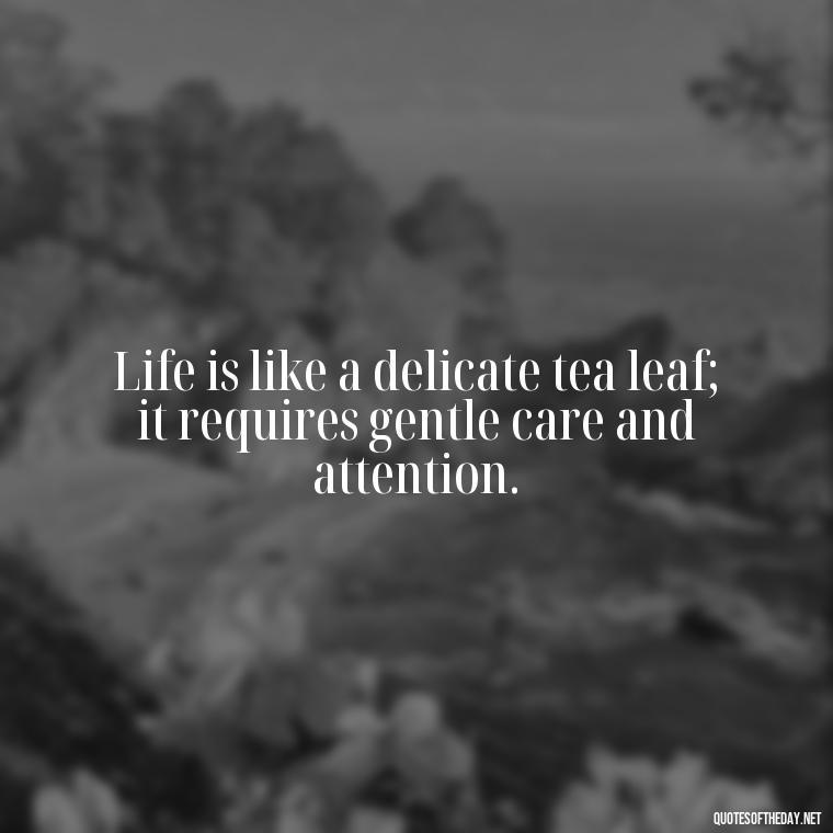 Life is like a delicate tea leaf; it requires gentle care and attention. - Japanese Quotes Short