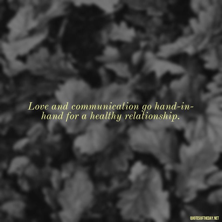 Love and communication go hand-in-hand for a healthy relationship. - Quotes About Love And Communication