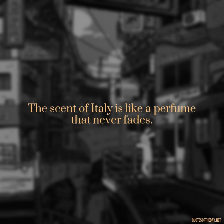 The scent of Italy is like a perfume that never fades. - Italian Quotes Short