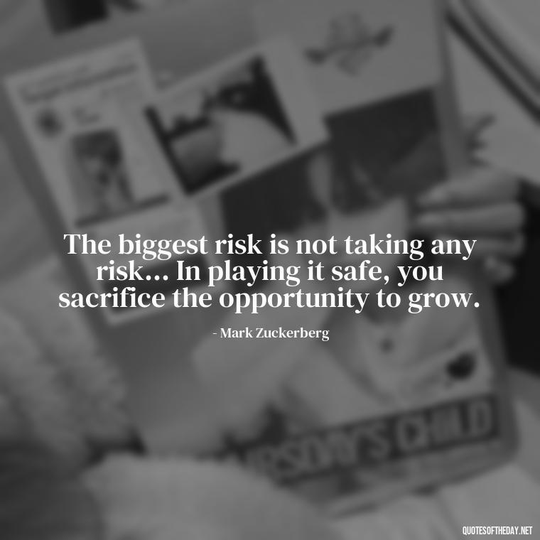 The biggest risk is not taking any risk... In playing it safe, you sacrifice the opportunity to grow. - Painful Quotes Short