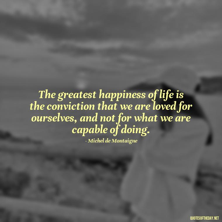 The greatest happiness of life is the conviction that we are loved for ourselves, and not for what we are capable of doing. - Lgbt Love Quotes