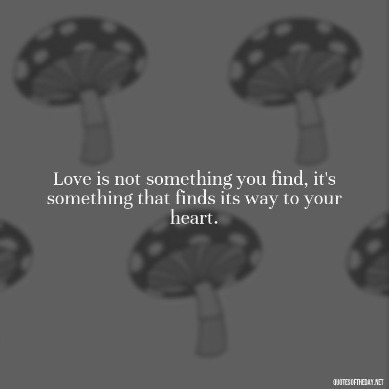 Love is not something you find, it's something that finds its way to your heart. - Love Quinn Quotes