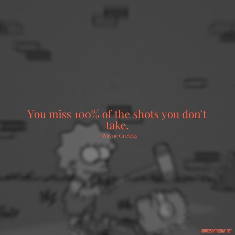 You miss 100% of the shots you don't take. - Best Short Gym Quotes