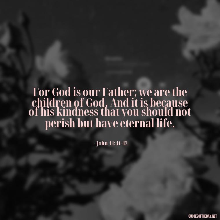 For God is our Father; we are the children of God. And it is because of his kindness that you should not perish but have eternal life. - Love Is Bible Quote