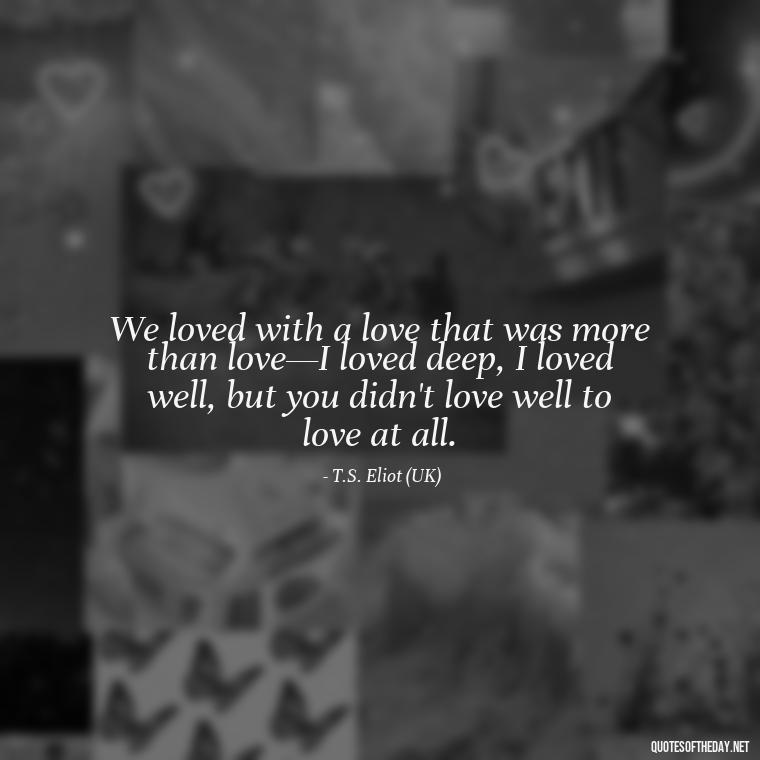 We loved with a love that was more than love—I loved deep, I loved well, but you didn't love well to love at all. - Country Quotes About Love