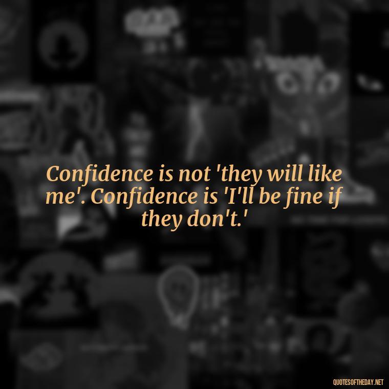 Confidence is not 'they will like me'. Confidence is 'I'll be fine if they don't.' - Confidence Short Quotes