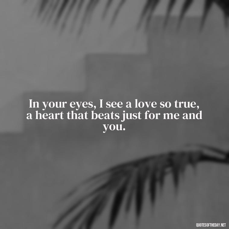 In your eyes, I see a love so true, a heart that beats just for me and you. - Love Quotes For Her Poems