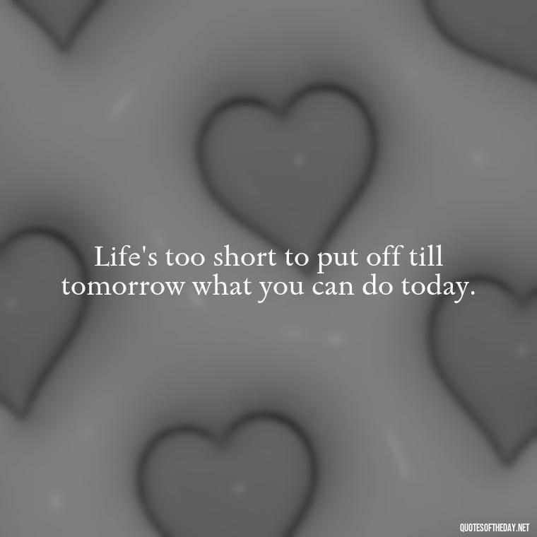 Life's too short to put off till tomorrow what you can do today. - Morgan Wallen Quotes Short