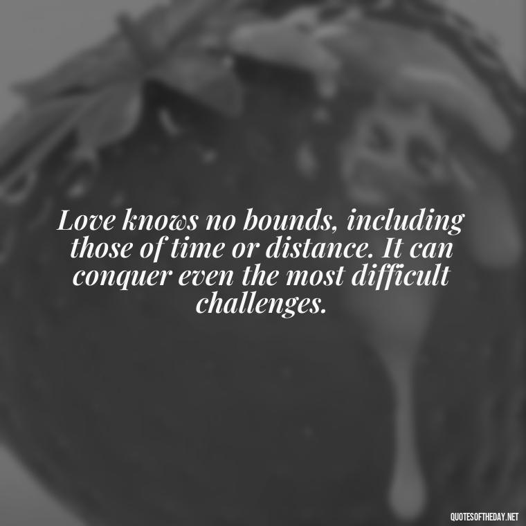 Love knows no bounds, including those of time or distance. It can conquer even the most difficult challenges. - Bible Quote About Love And Marriage