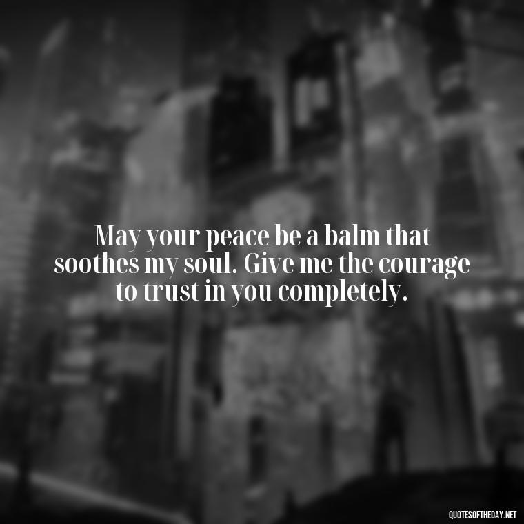 May your peace be a balm that soothes my soul. Give me the courage to trust in you completely. - Short Prayer Quotes For Strength