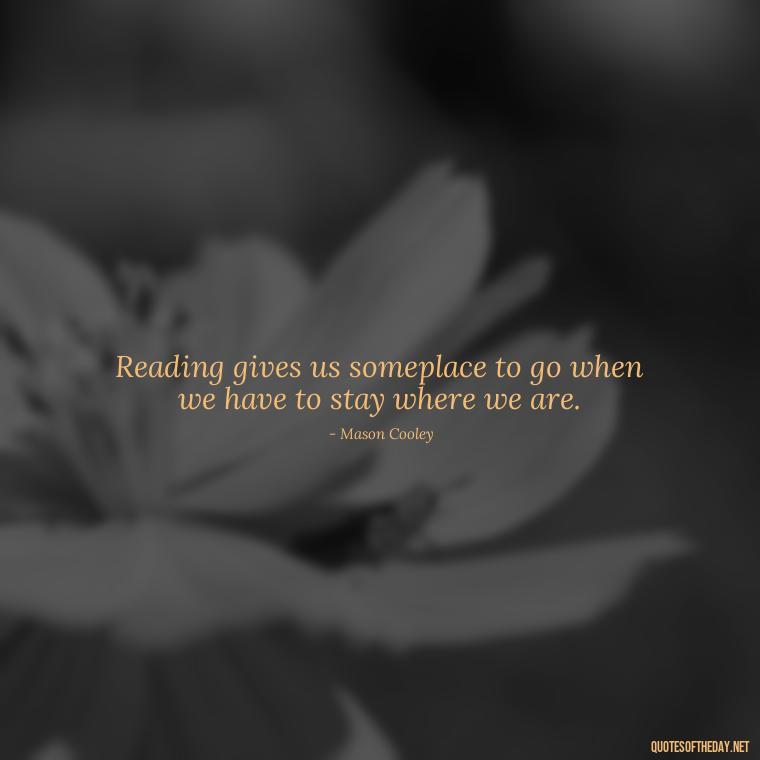 Reading gives us someplace to go when we have to stay where we are. - Best Book Lover Quotes