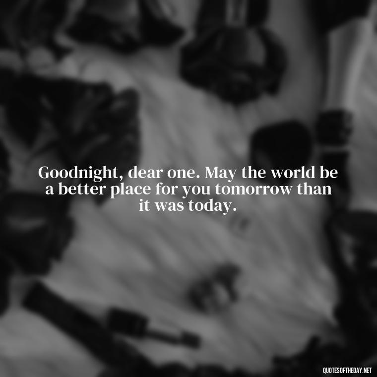 Goodnight, dear one. May the world be a better place for you tomorrow than it was today. - Short Good Night Quotes