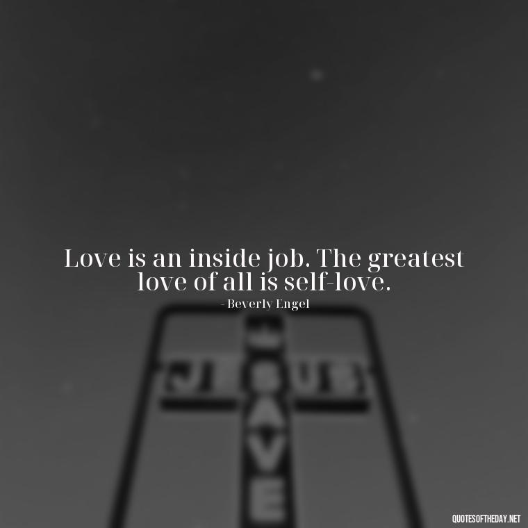 Love is an inside job. The greatest love of all is self-love. - Inspirational Quotes For Self Love