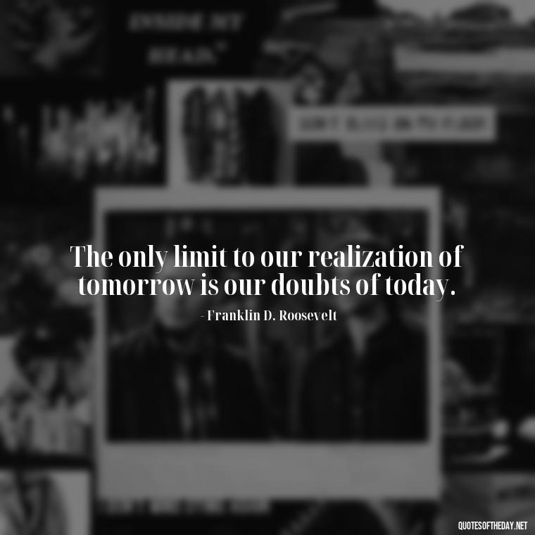 The only limit to our realization of tomorrow is our doubts of today. - Short Math Quotes