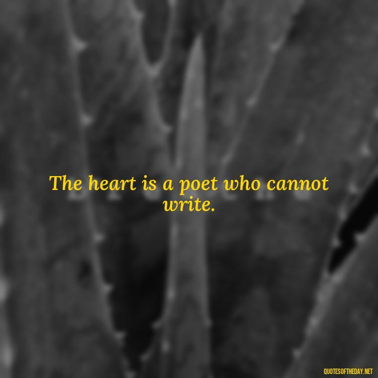 The heart is a poet who cannot write. - Italian Love Quotes In Italian