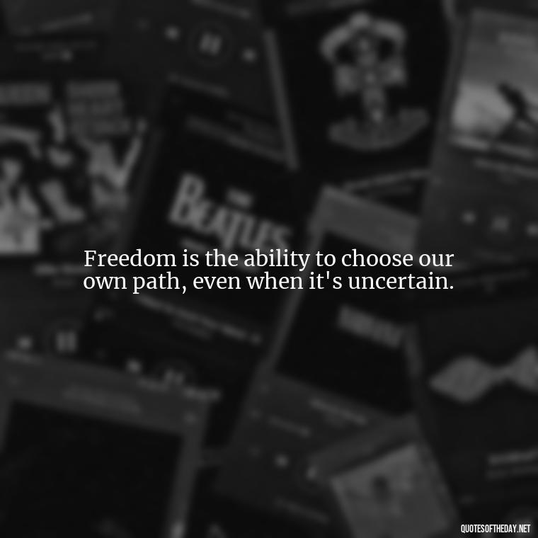 Freedom is the ability to choose our own path, even when it's uncertain. - If U Love Something Set It Free Quote