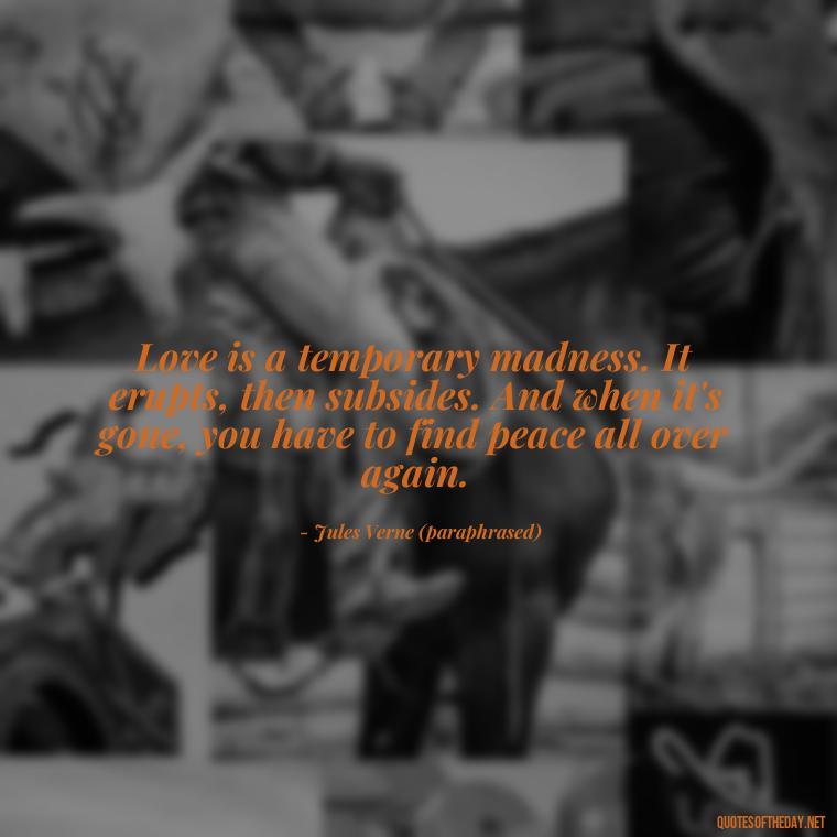 Love is a temporary madness. It erupts, then subsides. And when it's gone, you have to find peace all over again. - Quotes About Being In Love With Him