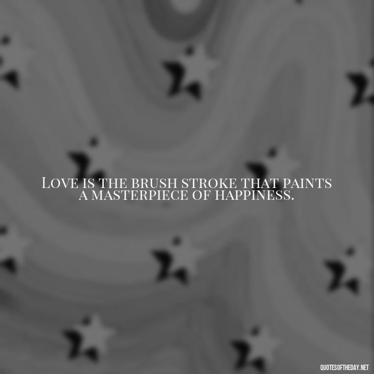 Love is the brush stroke that paints a masterpiece of happiness. - Love Valentine'S Day Quotes