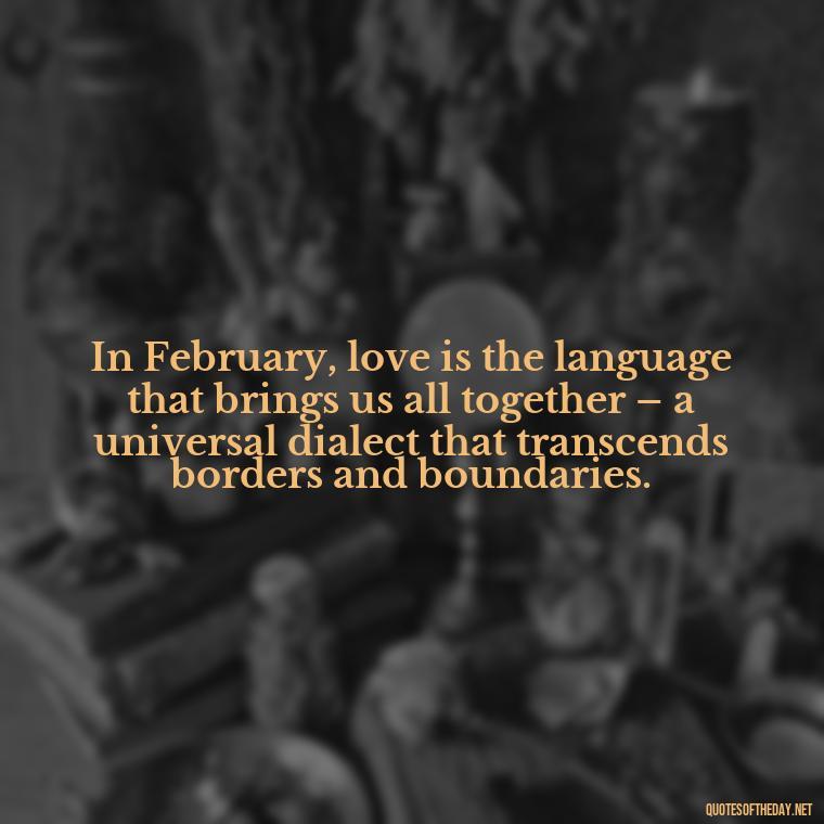 In February, love is the language that brings us all together – a universal dialect that transcends borders and boundaries. - February A Month Of Love Quotes