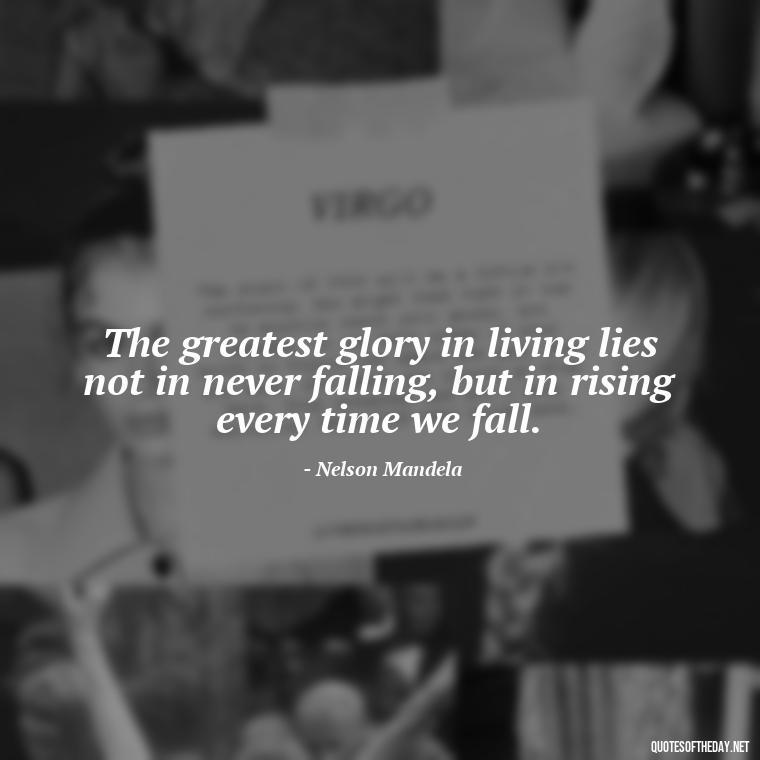 The greatest glory in living lies not in never falling, but in rising every time we fall. - Ldr Short Quotes