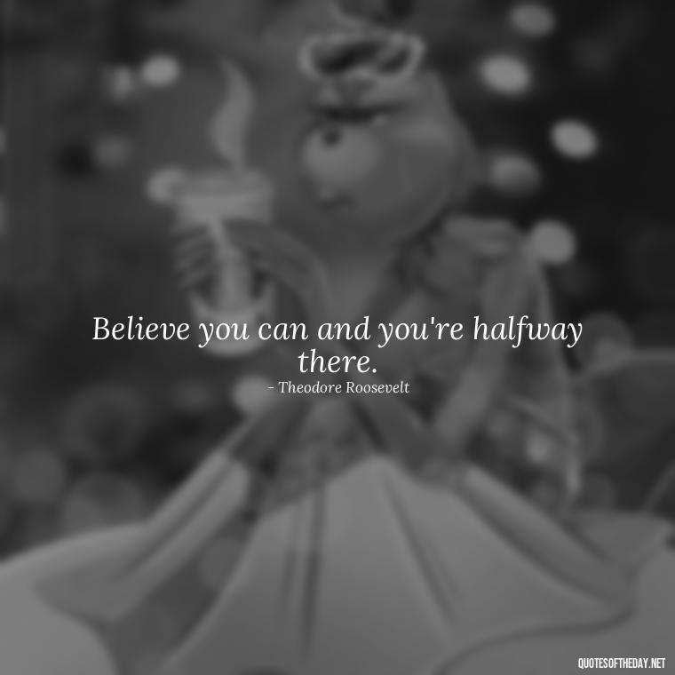 Believe you can and you're halfway there. - Quotes Short But Meaningful