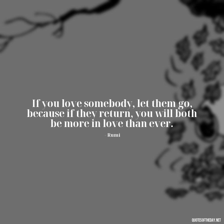 If you love somebody, let them go, because if they return, you will both be more in love than ever. - Rumi Short Quotes