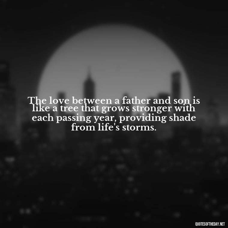 The love between a father and son is like a tree that grows stronger with each passing year, providing shade from life's storms. - Father And Son Love Quotes