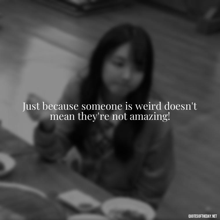 Just because someone is weird doesn't mean they're not amazing! - Dr Seuss Quote About Love And Weirdness